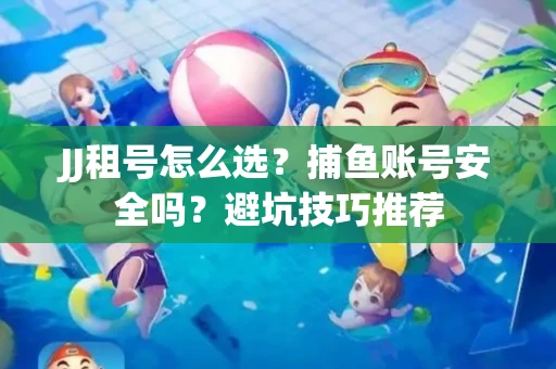 JJ租号怎么选?捕鱼账号安全吗?避坑技巧推荐 JJ租号怎么选?捕鱼账号安全吗?避坑技巧推荐