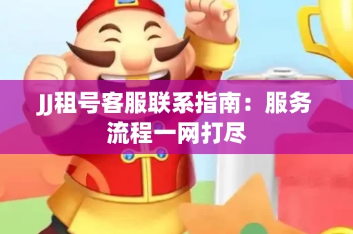 JJ租号客服联系指南：服务流程一网打尽